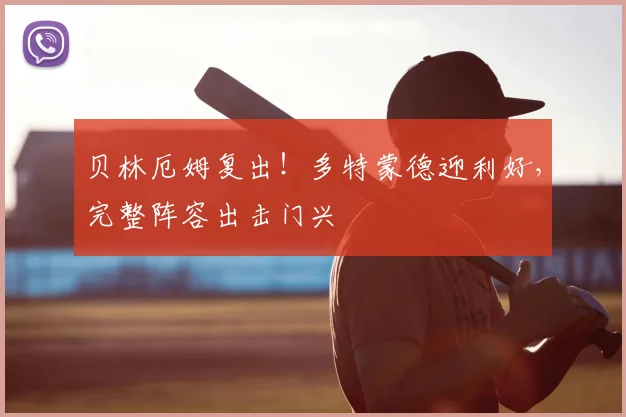 贝林厄姆复出！多特蒙德迎利好，完整阵容出击门兴
