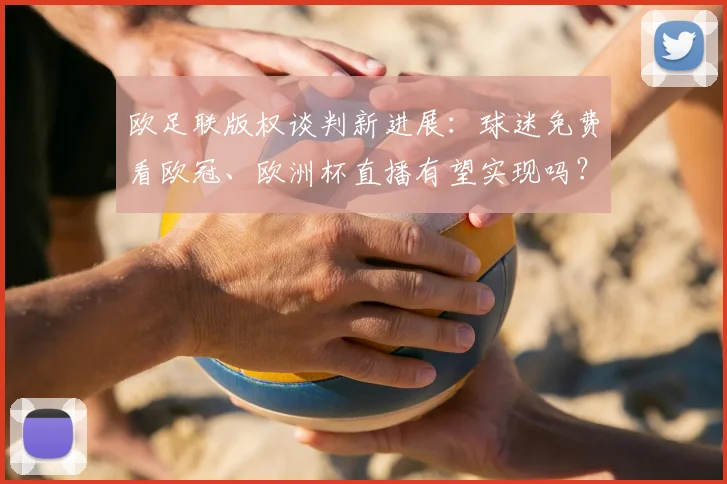 欧足联版权谈判新进展：球迷免费看欧冠、欧洲杯直播有望实现吗？