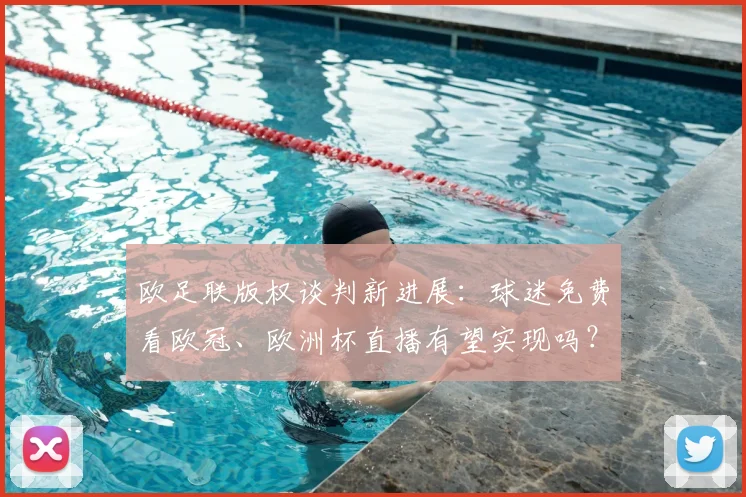 欧足联版权谈判新进展：球迷免费看欧冠、欧洲杯直播有望实现吗？