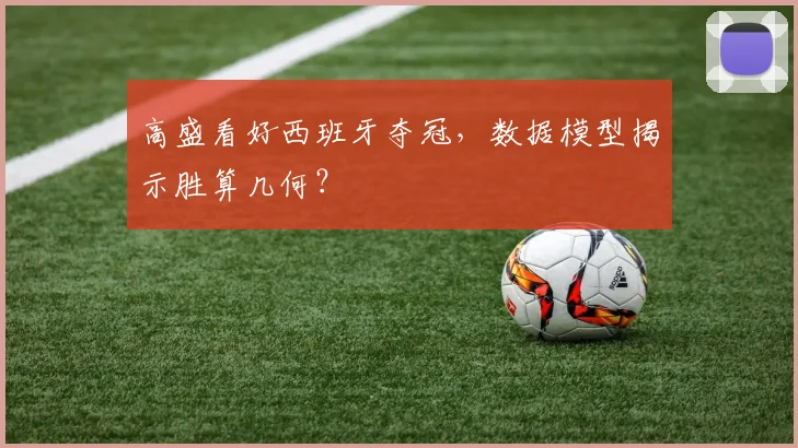 高盛看好西班牙夺冠,数据模型揭示胜算几何?