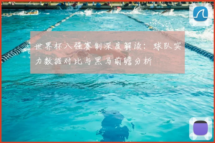 世界杯八强赛制深度解读:球队实力数据对比与黑马前瞻分析